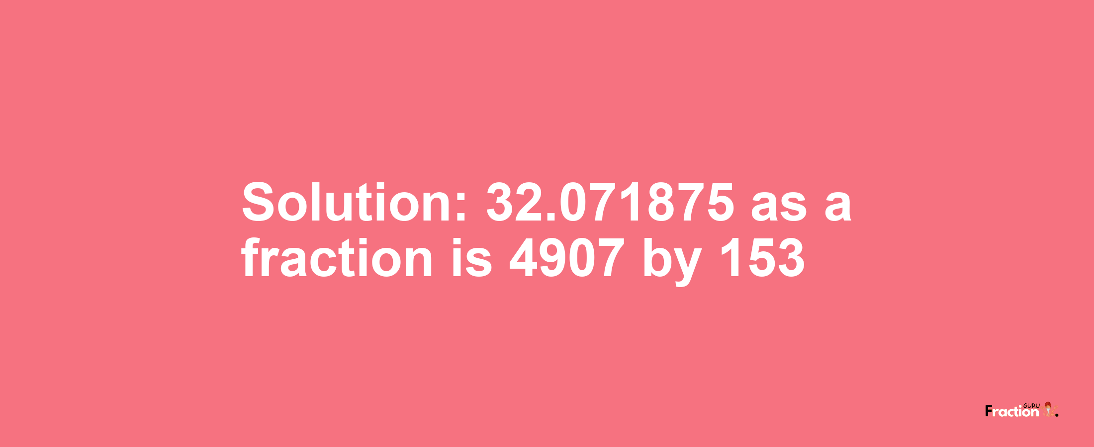 Solution:32.071875 as a fraction is 4907/153